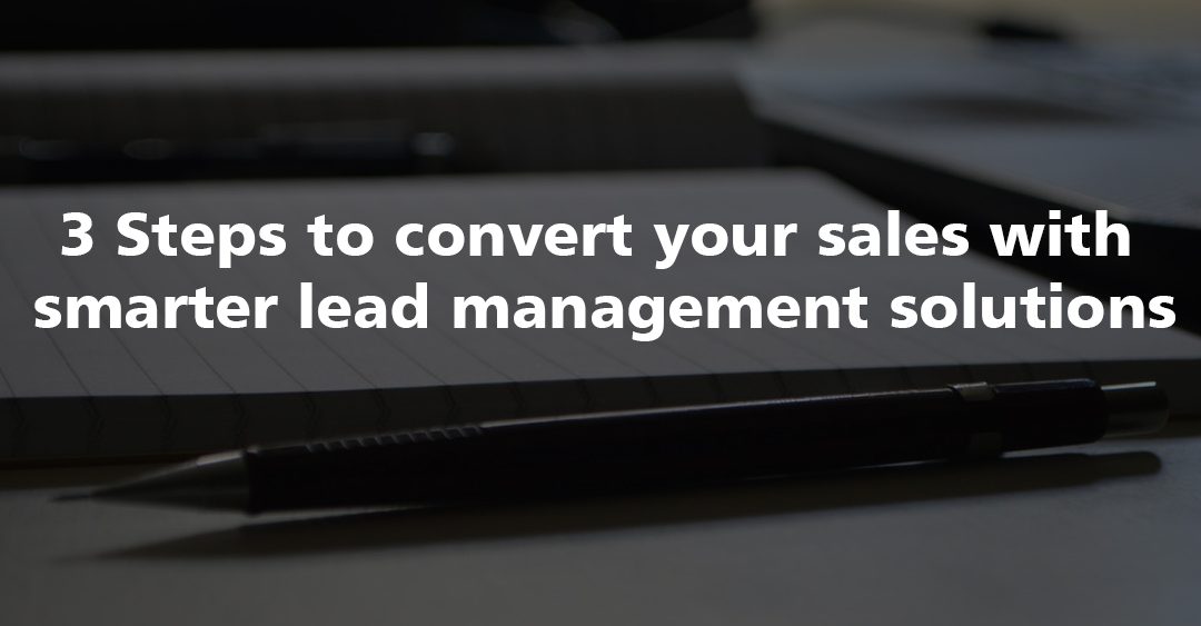 3 Steps to convert your sales with smarter lead management solutions