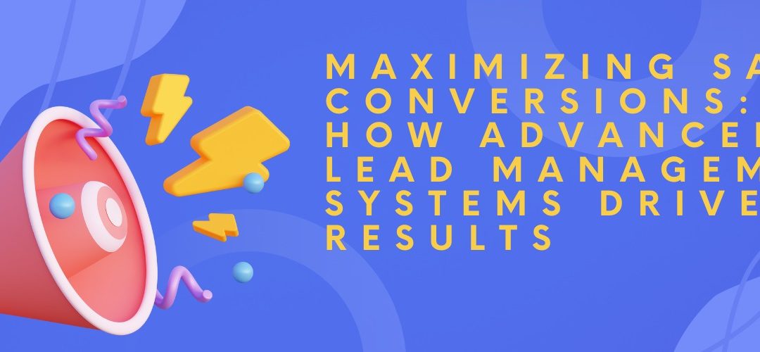 Maximizing Sales Conversions: How Advanced Lead Management Systems Drive Results