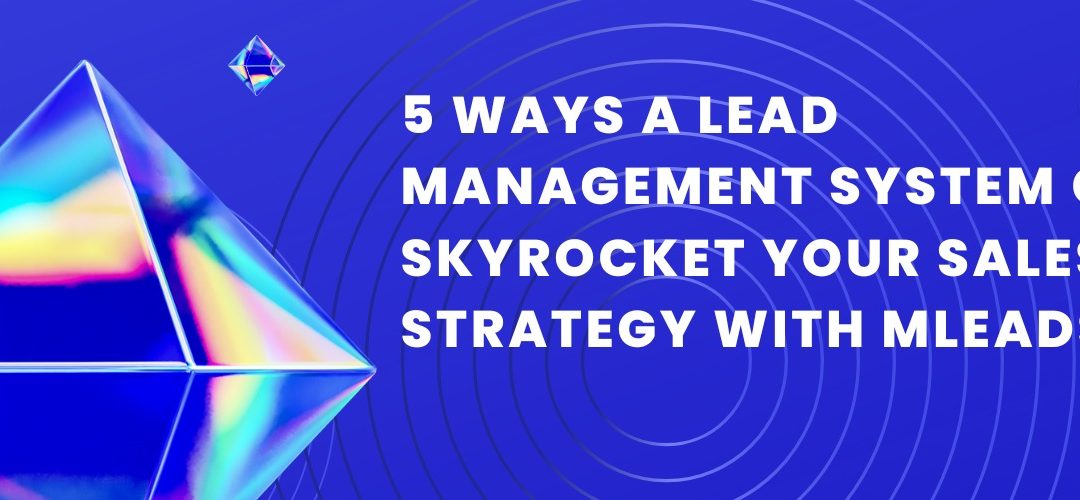 5 Ways a Lead Management System Can Skyrocket Your Sales Strategy with MLeads