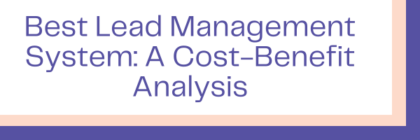 Best Lead Management System: A Cost-Benefit Analysis