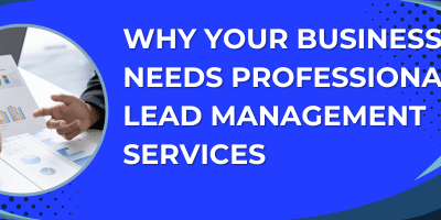 Why Your Business Needs Professional Lead Management Services