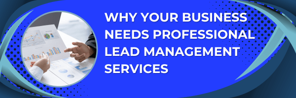 Why Your Business Needs Professional Lead Management Services