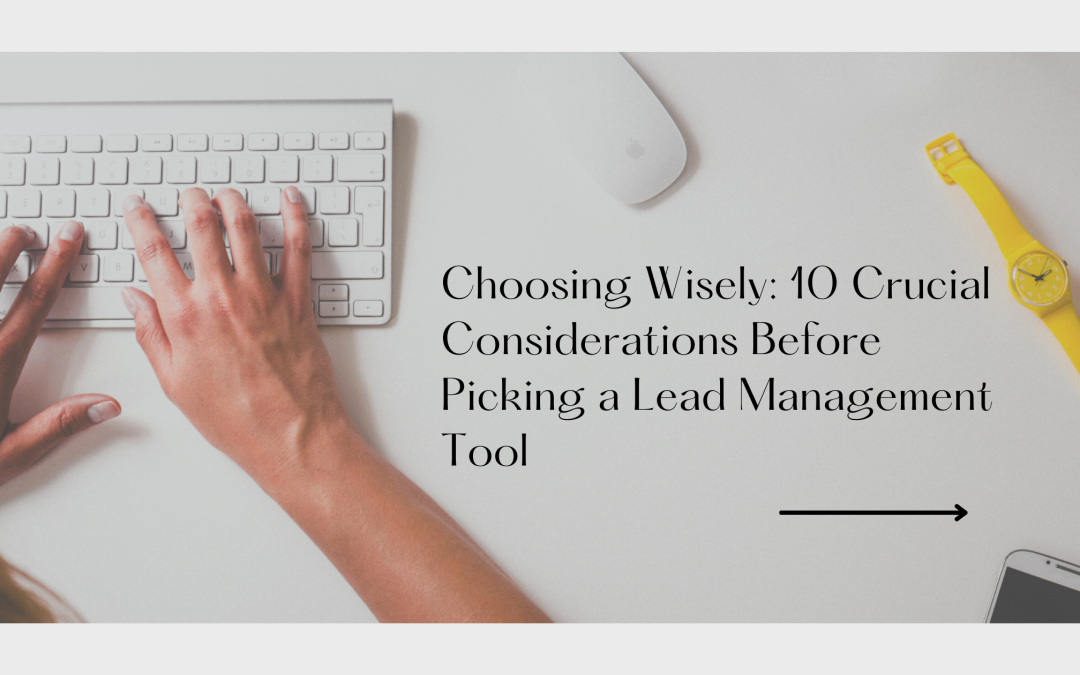 Choosing Wisely: 10 Crucial Considerations Before Picking a Lead Management Tool