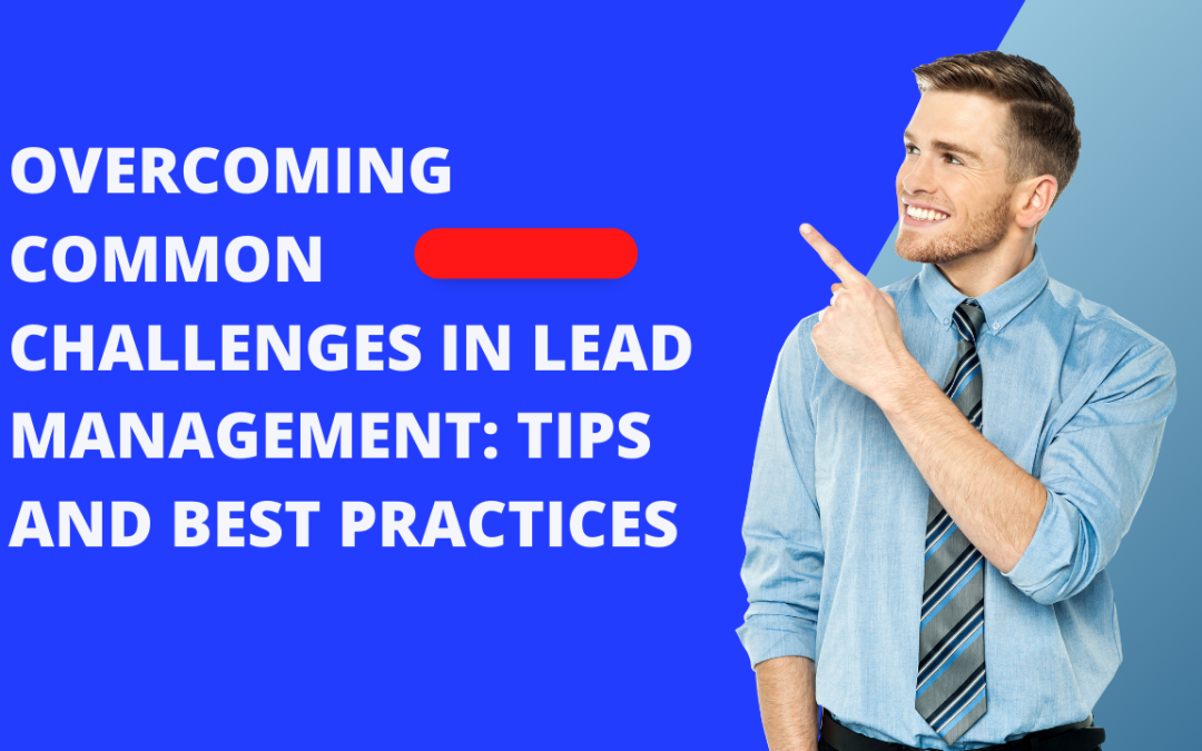 Overcoming Common Challenges in Lead Management: Tips and Best Practices